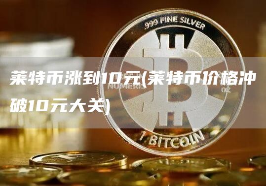 莱特币涨到10元 - 莱特币价格冲破10元大关
